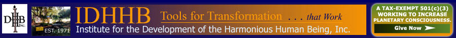 Click here to give to IDHHB, the Institute for the Development of the Harmonious Human Being, a 501(c)(3) nonprofit, bringing higher consciousness to the planet, one eternal moment at a time